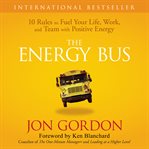 The energy bus : 10 rules to fuel your life, work, and team with positive energy cover image cdn