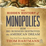 The Hidden History of Monopolies : How Big Business Destroyed the American Dream cover image cdn