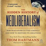 The Hidden History of Neoliberalism : How Reaganism Gutted America and How to Restore Its Greatness cover image cdn