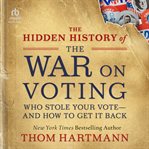 The Hidden History of the War on Voting : Who Stole Your Vote-and How to Get It Back cover image cdn