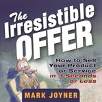 The irresistible offer : How to sell your product or service in 3 seconds or less cover image cdn