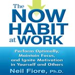 The now habit at work : perform optimally, maintain focus, and ignite motivation in yourself and others cover image cdn