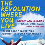 The Revolution Where You Live : Stories from a 12,000-Mile Journey Through a New America cover image cdn