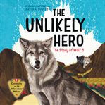 The Unlikely Hero : The Story of Wolf 8. Chronicles of the Yellowstone Wolves cover image cdn