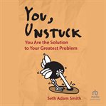You, Unstuck : You Are the Solution to Your Greatest Problem cover image cdn