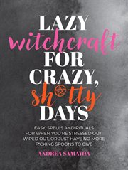Lazy Witchcraft for Crazy Sh*tty Days : Easy, Low-Effort Spells and Rituals for When You're Stressed Out, Wiped Out, or Just Have No More Sp cover image cdn