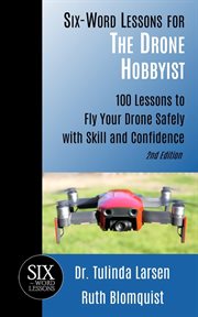 Six-Word Lessons for the Drone Hobbyist : 100 Lessons to Fly Your Drone Safely With Skill and Conf cover image cdn