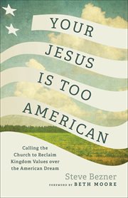 Your Jesus Is Too American : Calling the Church to Reclaim Kingdom Values over the American Dream cover image cdn