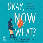 Okay, Now What? : How to Be Resilient When Life Gets Tough cover image cdn