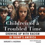 Children of a Troubled Time : Growing up with Racism in Trump's America cover image cdn