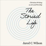The Storied Life : Christian Writing as Art and Worship cover image cdn