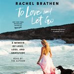 To Love and Let Go : A Memoir of Love, Loss, and Gratitude cover image cdn