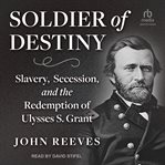 Soldier of Destiny : Slavery, Secession, and the Redemption of Ulysses S. Grant cover image cdn