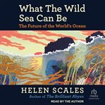 What the Wild Sea Can Be : The Future of the World's Ocean cover image cdn