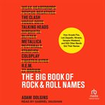 The Big Book of Rock & Roll Names : How Arcade Fire, Led Zeppelin, Nirvana, Vampire Weekend, and 532 Other Bands Got Their Names cover image cdn