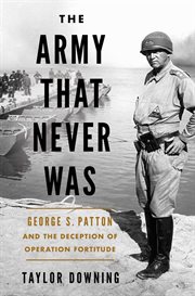 The Army That Never Was : George S. Patton and the Deception of Operation Fortitude cover image cdn