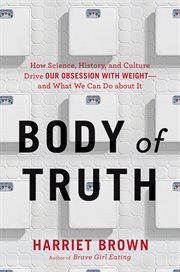 Body of Truth : How Science, History, and Culture Drive Our Obsession with Weight - and What We Can Do about It cover image cdn