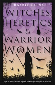 Witches, Heretics & Warrior Women : Ignite Your Rebel Spirit Through Magick & Ritual cover image cdn