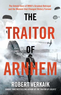 The traitor of Arnhem : the untold story of WWII's greatest betrayal and the moment that changed history forever  cover image cdn