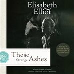 These Strange Ashes : A Deeply Personal Account of Elisabeth Elliot's First Year as a Missionary cover image cdn