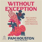 Without Exception : Reclaiming Abortion, Personhood, and Freedom cover image cdn