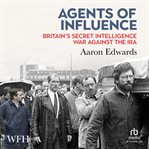 Agents of Influence : Britain's Secret Intelligence War Against the Ira cover image cdn