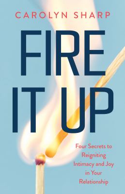 Fire it up : four secrets to reigniting intimacy and joy in your relationship  cover image cdn