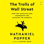 The Trolls of Wall Street : How the Outcasts and Insurgents Are Hacking the Markets cover image cdn