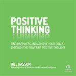 Positive Thinking : Find Happiness and Achieve Your Goals Through the Power of Positive Thought cover image cdn