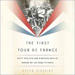 The First Tour De France : Sixty Cyclists and Nineteen Days of Daring on the Road to Paris cover image cdn