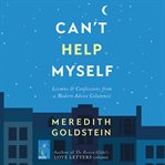 Can't Help Myself : Lessons & Confessions From a Modern Advice Columnist cover image cdn