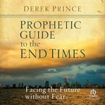 Prophetic Guide to the End Times : Facing the Future without Fear cover image cdn