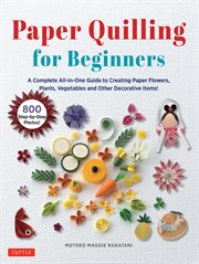 Paper Quilling for Beginners : A Complete All-in-One Guide to Creating Paper Flowers, Plants, Vegetables and other Decorative Items cover image cdn