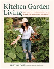 Kitchen Garden Living : Seasonal Growing and Eating From a Beautiful, Bountiful Food Garden cover image cdn