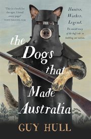The Dogs that Made Australia : The Story of the Dogs that Brought about Australia's Transformation from Starving Colony to Pastoral cover image cdn