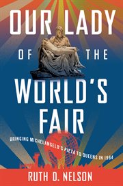 Our Lady of the World's Fair : Bringing Michelangelo's "Pietà" to Queens in 1964 cover image cdn