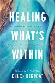 Healing What's Within : Coming Home to Yourself--and to God--When You're Wounded, Weary, and Wandering cover image cdn