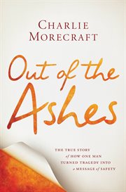 Out of the Ashes : The True Story of How One Man Turned Tragedy into a Message of Safety cover image cdn