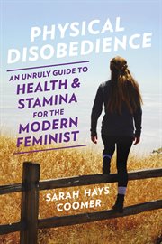 Physical Disobedience : An Unruly Guide to Health and Stamina for the Modern Feminist cover image cdn