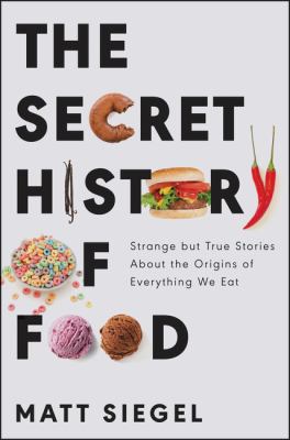 The secret history of food : strange but true stories about the origins of everything we eat  cover image cdn