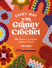 Every Way With Granny Crochet : 50 Shapes in Classic Granny Stitch cover image cdn