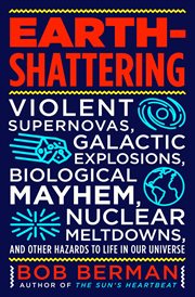 Earth-Shattering : Violent Supernovas, Galactic Explosions, Biological Mayhem, Nuclear Meltdowns, and Other Hazards to cover image cdn