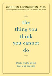 The Thing You Think You Cannot Do : Thirty Truths about Fear and Courage cover image cdn