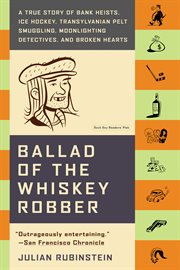 Ballad of the Whiskey Robber : A True Story of Bank Heists, Ice Hockey, Transylvanian Pelt Smuggling, Moonlighting Detectives, and cover image cdn
