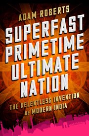 Superfast Primetime Ultimate Nation : The Relentless Invention of Modern India cover image cdn