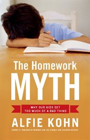The Homework Myth : Why Our Kids Get Too Much of a Bad Thing cover image cdn