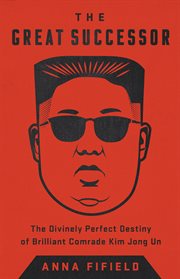 The Great Successor : The Divinely Perfect Destiny of Brilliant Comrade Kim Jong Un cover image cdn