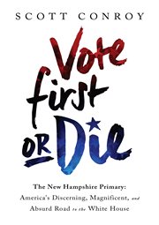 Vote First or Die : The New Hampshire Primary: America's Discerning, Magnificent, and Absurd Road to the White House cover image cdn