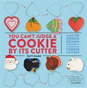 You Can't Judge a Cookie by Its Cutter : Make 100 Cookie Designs with Only a Handful of Cookie Cutters cover image cdn