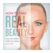 How to Fake Real Beauty : Tricks of the Trade to Master Your Makeup cover image cdn